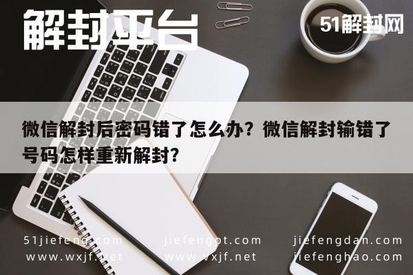 微信解封-微信解封后密码错了怎么办？微信解封输错了号码怎样重新解封？(1)