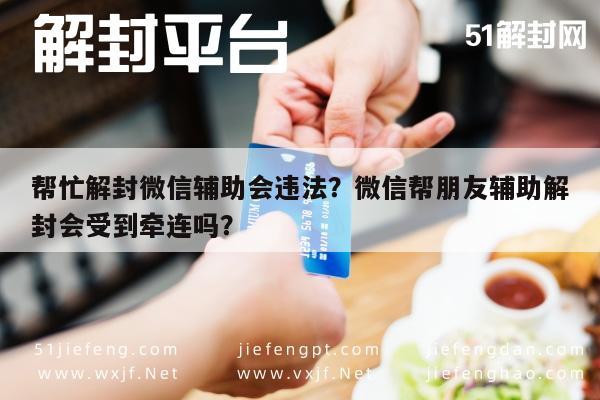 微信封号-帮忙解封微信辅助会违法？微信帮朋友辅助解封会受到牵连吗？(1)