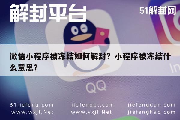 微信注册-微信小程序被冻结如何解封？小程序被冻结什么意思？(1)