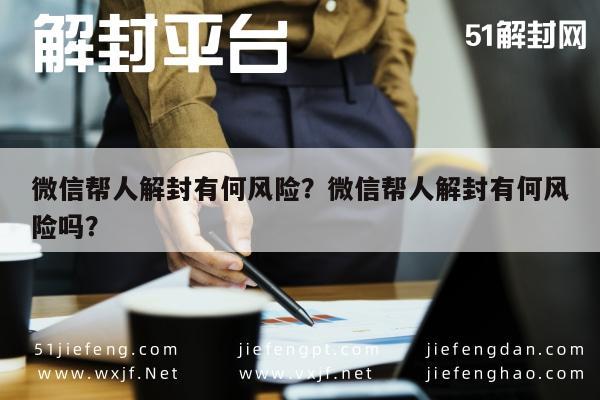 微信解封-微信帮人解封有何风险？微信帮人解封有何风险吗？(1)