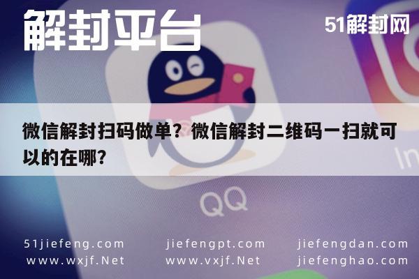 微信封号-微信解封扫码做单？微信解封二维码一扫就可以的在哪？(1)