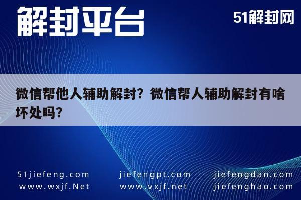 微信解封-微信帮他人辅助解封？微信帮人辅助解封有啥坏处吗？(1)