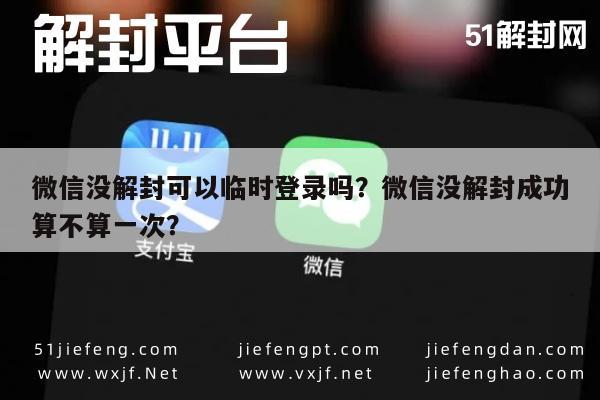 微信解封-微信没解封可以临时登录吗？微信没解封成功算不算一次？(1)