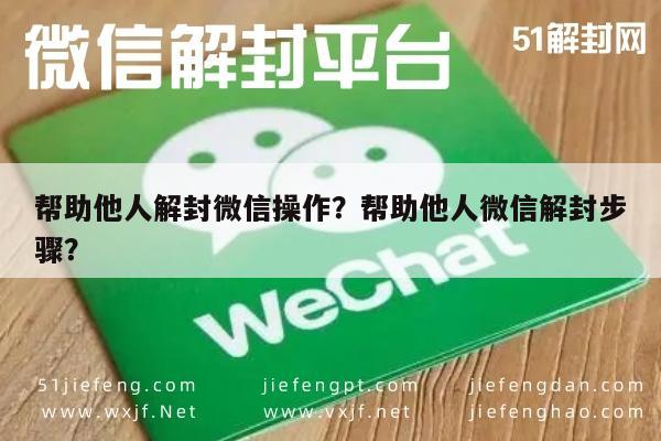 微信辅助-帮助他人解封微信操作？帮助他人微信解封步骤？(1)