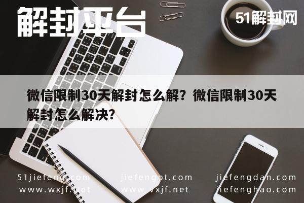 微信辅助-微信限制30天解封怎么解？微信限制30天解封怎么解决？(1)