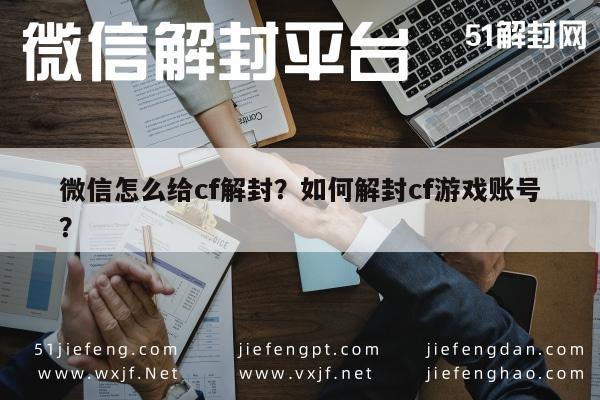 微信注册-微信怎么给cf解封？如何解封cf游戏账号？(1)