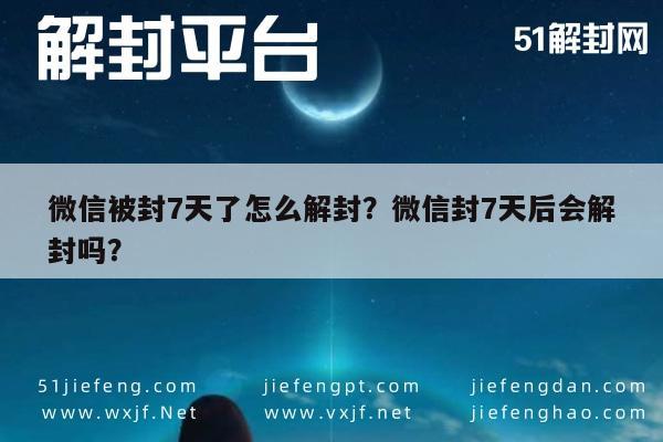 微信辅助-微信被封7天了怎么解封？微信封7天后会解封吗？(1)