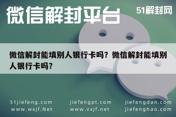 微信解封-微信解封能填别人银行卡吗？微信解封能填别人银行卡吗？(1)