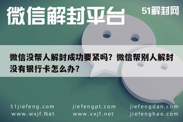 微信封号-微信没帮人解封成功要紧吗？微信帮别人解封没有银行卡怎么办？(1)