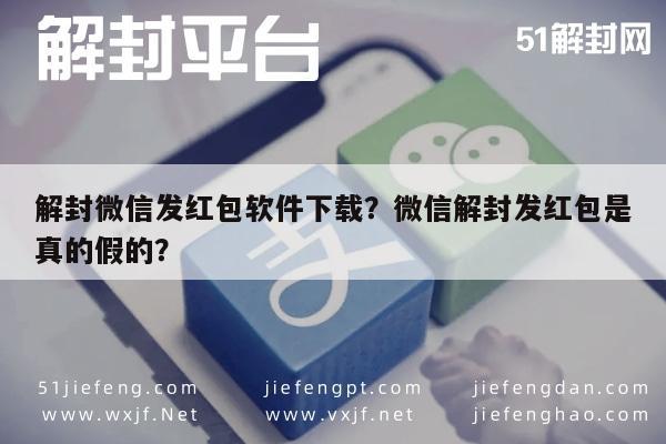 微信辅助-解封微信发红包软件下载？微信解封发红包是真的假的？(1)