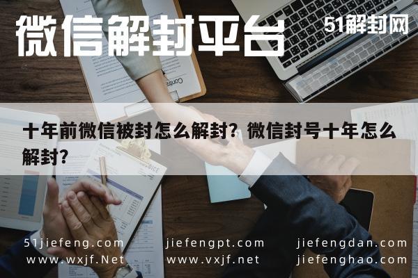 微信封号-十年前微信被封怎么解封？微信封号十年怎么解封？(1)