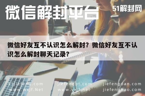 微信注册-微信好友互不认识怎么解封？微信好友互不认识怎么解封聊天记录？(1)