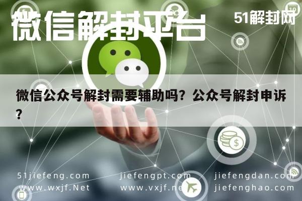 微信辅助-微信公众号解封需要辅助吗？公众号解封申诉？(1)