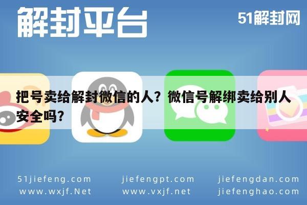 微信辅助-把号卖给解封微信的人？微信号解绑卖给别人安全吗？(1)