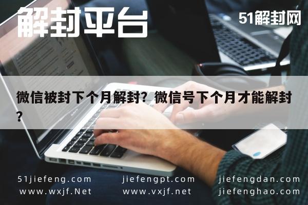 预加保号-微信被封下个月解封？微信号下个月才能解封？(1)