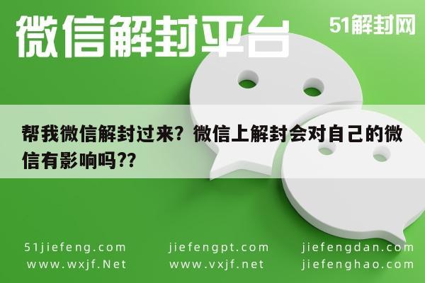 微信辅助-帮我微信解封过来？微信上解封会对自己的微信有影响吗?？(1)