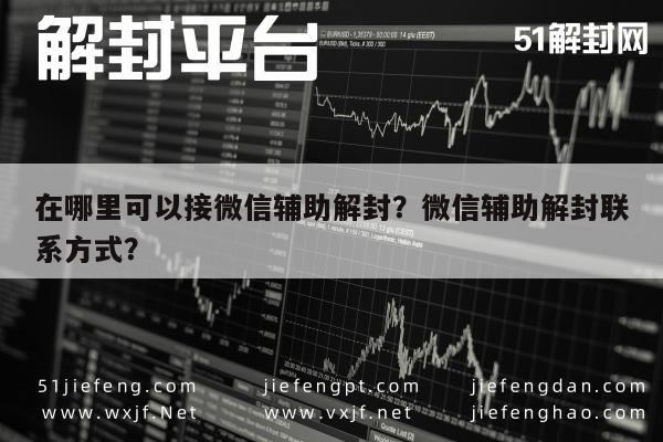 微信封号-在哪里可以接微信辅助解封？微信辅助解封联系方式？(1)