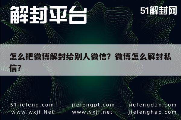 微信封号-怎么把微博解封给别人微信？微博怎么解封私信？(1)