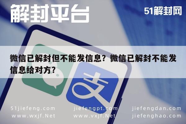 微信辅助-微信已解封但不能发信息？微信已解封不能发信息给对方？(1)