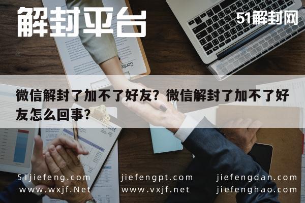 微信注册-微信解封了加不了好友？微信解封了加不了好友怎么回事？(1)