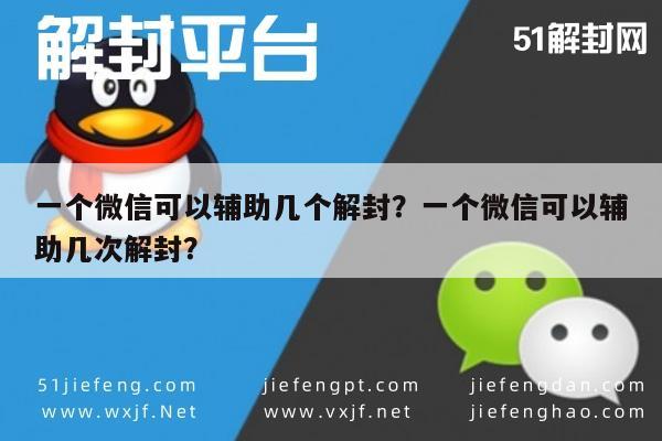 微信解封-一个微信可以辅助几个解封？一个微信可以辅助几次解封？(1)