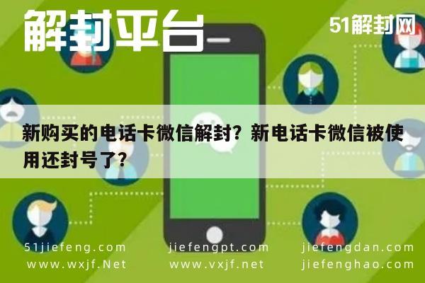 微信注册-新购买的电话卡微信解封？新电话卡微信被使用还封号了？(1)