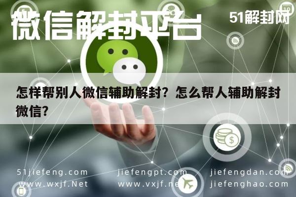 微信封号-怎样帮别人微信辅助解封？怎么帮人辅助解封微信？(1)