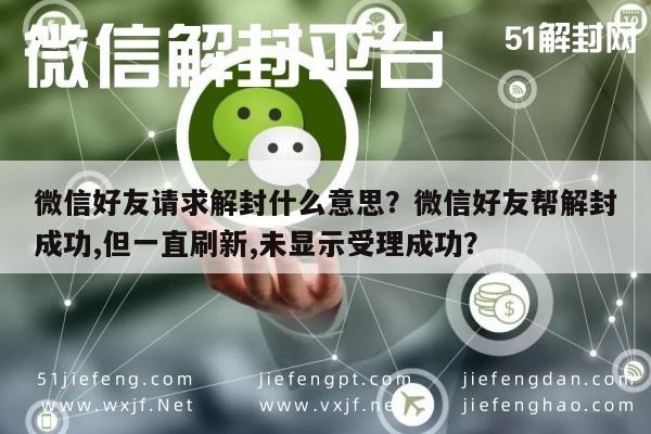 微信注册-微信好友请求解封什么意思？微信好友帮解封成功,但一直刷新,未显示受理成功？(1)