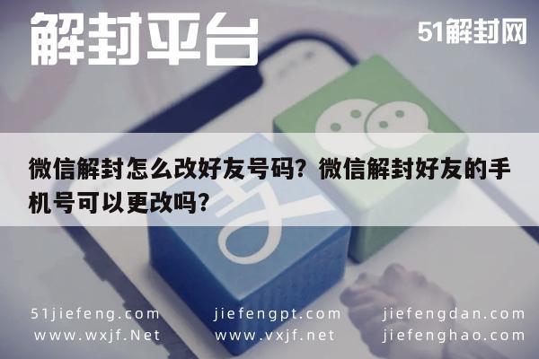 微信注册-微信解封怎么改好友号码？微信解封好友的手机号可以更改吗？(1)