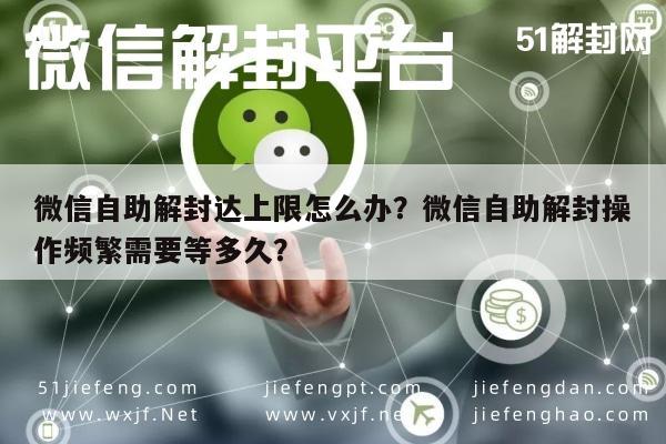 预加保号-微信自助解封达上限怎么办？微信自助解封操作频繁需要等多久？(1)