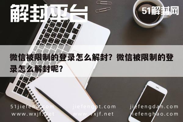 微信注册-微信被限制的登录怎么解封？微信被限制的登录怎么解封呢？(1)