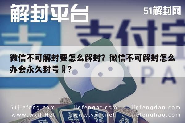 微信解封-微信不可解封要怎么解封？微信不可解封怎么办会永久封号嚒？(1)