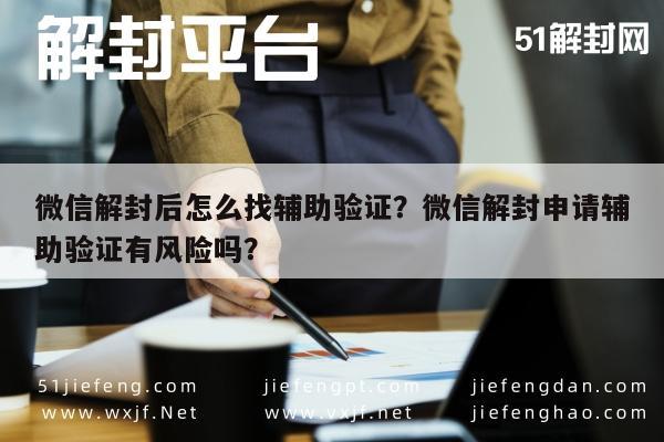 微信辅助-微信解封后怎么找辅助验证？微信解封申请辅助验证有风险吗？(1)