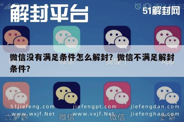 微信注册-微信没有满足条件怎么解封？微信不满足解封条件？(1)