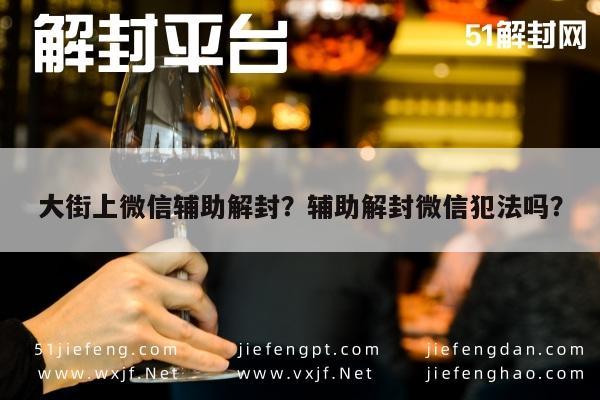 微信辅助-大街上微信辅助解封？辅助解封微信犯法吗？(1)