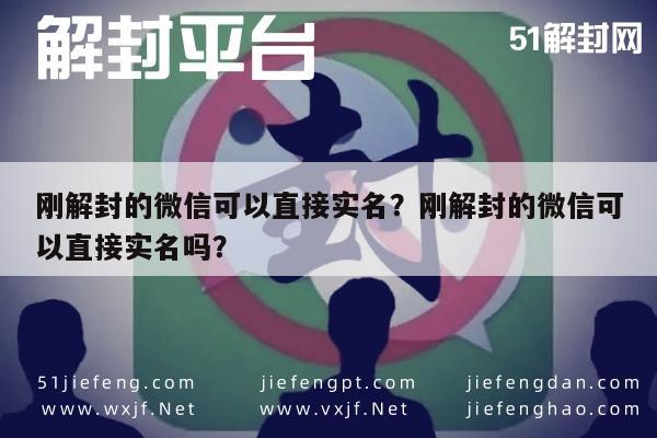 微信解封-刚解封的微信可以直接实名？刚解封的微信可以直接实名吗？(1)