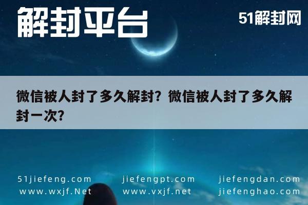 微信辅助-微信被人封了多久解封？微信被人封了多久解封一次？(1)