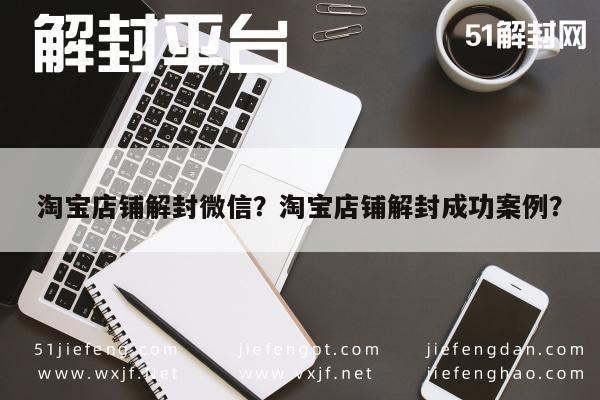 微信辅助-淘宝店铺解封微信？淘宝店铺解封成功案例？(1)