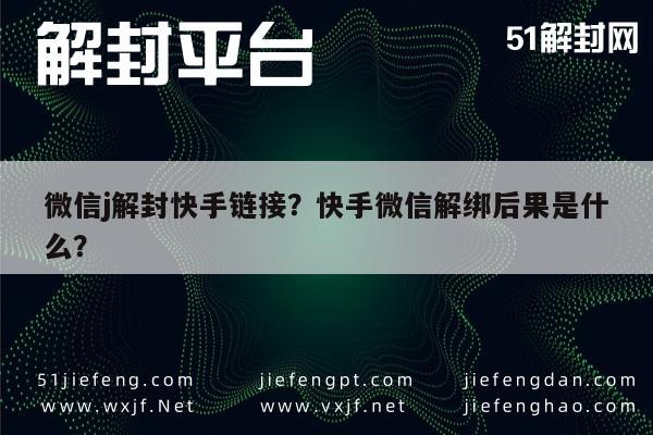 微信注册-微信j解封快手链接？快手微信解绑后果是什么？(1)