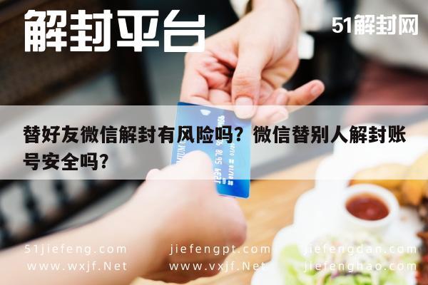 微信解封-替好友微信解封有风险吗？微信替别人解封账号安全吗？(1)