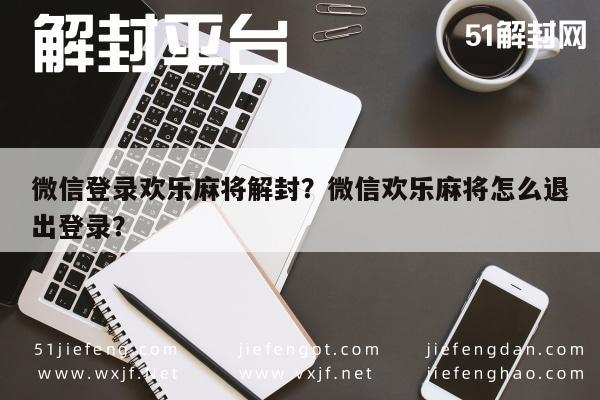 微信辅助-微信登录欢乐麻将解封？微信欢乐麻将怎么退出登录？(1)