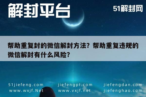 微信封号-帮助重复封的微信解封方法？帮助重复违规的微信解封有什么风险？(1)