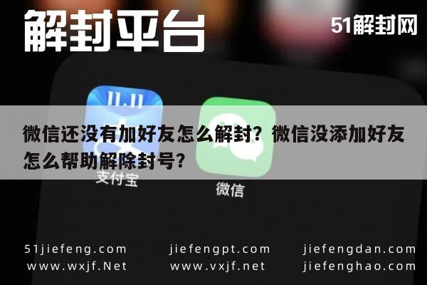 微信注册-微信还没有加好友怎么解封？微信没添加好友怎么帮助解除封号？(1)