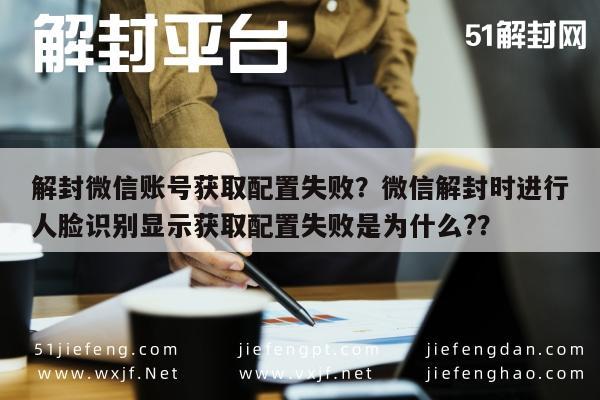 微信注册-解封微信账号获取配置失败？微信解封时进行人脸识别显示获取配置失败是为什么?？(1)