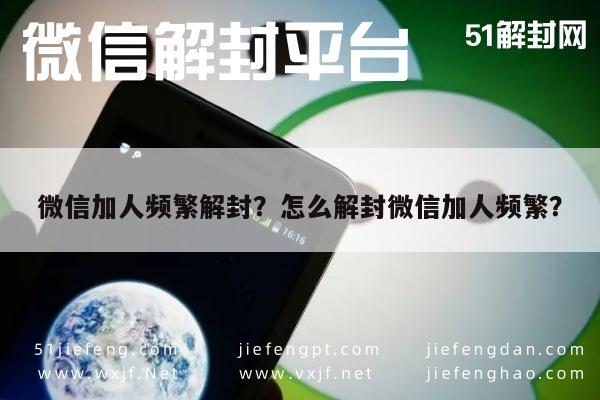 微信辅助-微信加人频繁解封？怎么解封微信加人频繁？(1)