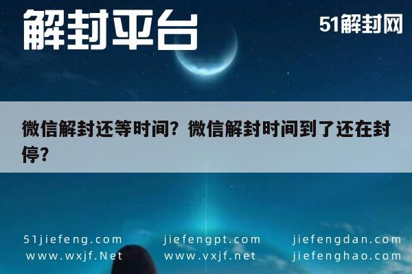 微信解封-微信解封还等时间？微信解封时间到了还在封停？(1)