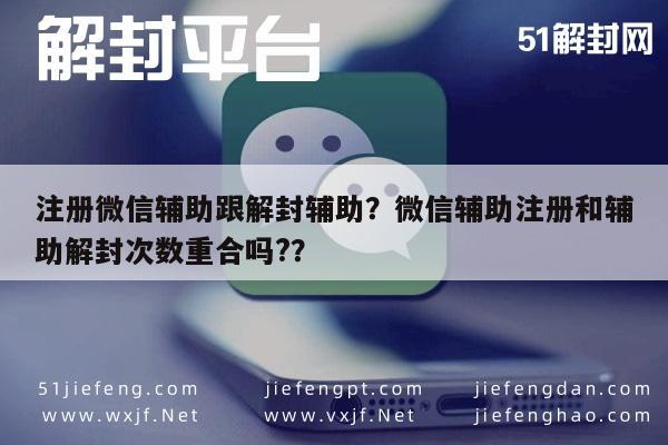 微信注册-注册微信辅助跟解封辅助？微信辅助注册和辅助解封次数重合吗?？(1)