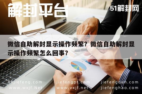 微信封号-微信自助解封显示操作频繁？微信自助解封显示操作频繁怎么回事？(1)