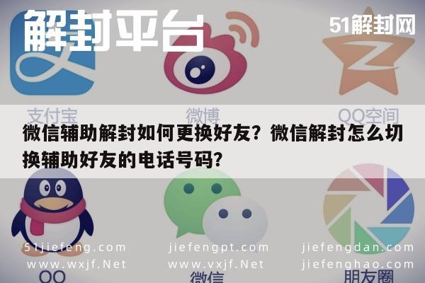 预加保号-微信辅助解封如何更换好友？微信解封怎么切换辅助好友的电话号码？(1)