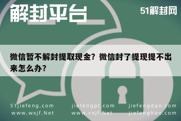 微信辅助-微信暂不解封提取现金？微信封了提现提不出来怎么办？(1)